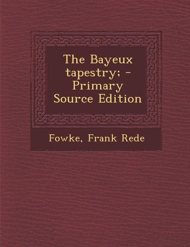 The Bayeux Tapestry; - Primary Source Edition