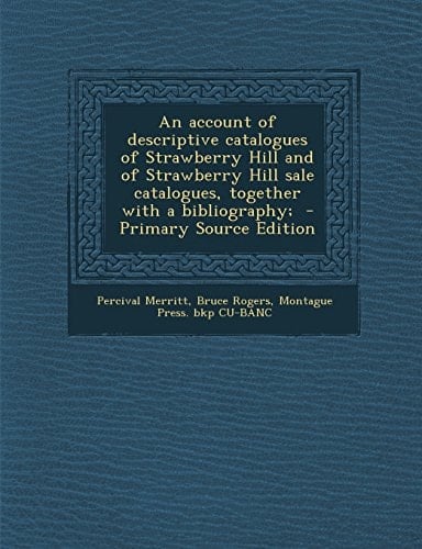 An Account of Descriptive Catalogues of Strawberry Hill and of Strawberry Hill Sale Catalogues, Together with a Bibliography; - Primary Source Editio