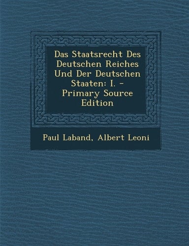 Das Staatsrecht Des Deutschen Reiches und Der Deutschen Staaten I. - Primary Source Edition