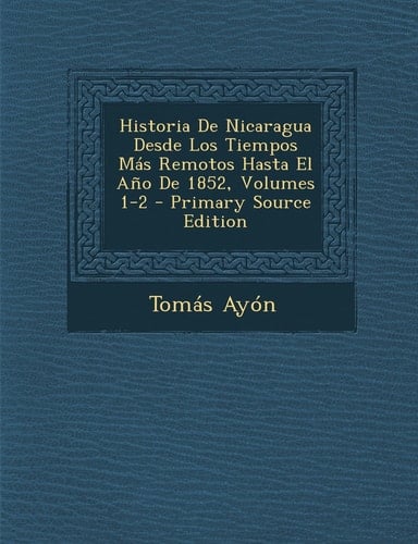 Historia de Nicaragua Desde Los Tiempos Mas Remotos Hasta El Ano de 1852, Volumes 1-2 - Primary Source Edition