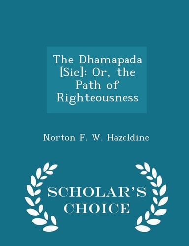 The Dhamapada [Sic] Or, the Path of Righteousness - Scholar's Choice Edition