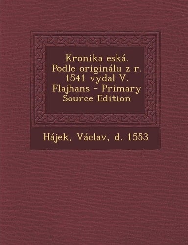 Kronika Eská. Podle Originálu Z R. 1541 Vydal V. Flajhans - Primary Source Edition