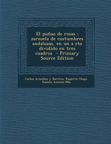 El Puñao de Rosas Zarzuela de Costumbres Andaluzas, en Un a Cto Dividido en Tres Cuadros - Primary Source Edition