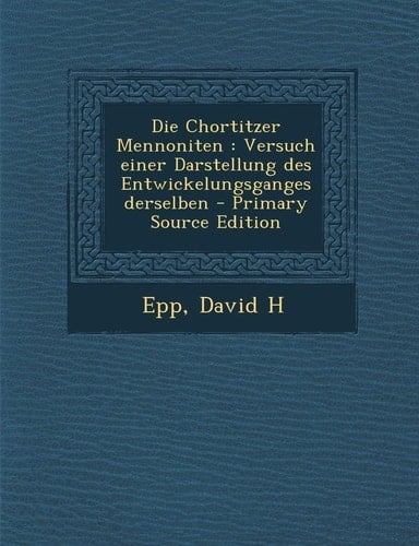 Die Chortitzer Mennoniten Versuch Einer Darstellung Des Entwickelungsganges Derselben - Primary Source Edition