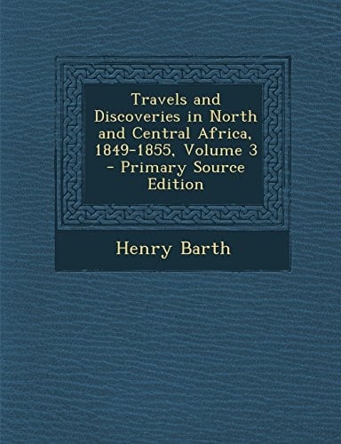 Travels and Discoveries in North and Central Africa, 1849-1855, Volume 3 - Primary Source Edition