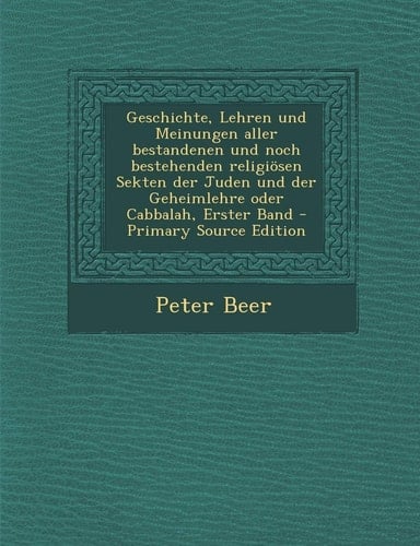 Geschichte, Lehren und Meinungen Aller Bestandenen und Noch Bestehenden Religiösen Sekten Der Juden und Der Geheimlehre Oder Cabbalah, Erster Band - P