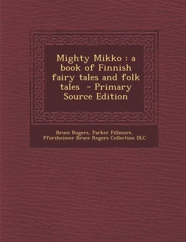 Mighty Mikko A Book of Finnish Fairy Tales and Folk Tales - Primary Source Edition