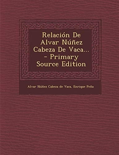 Relacion de Alvar Nunez Cabeza de Vaca... - Primary Source Edition