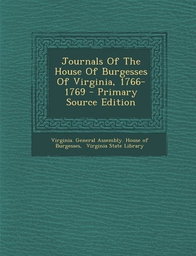 Journals of the House of Burgesses of Virginia, 1766-1769 - Primary Source Edition