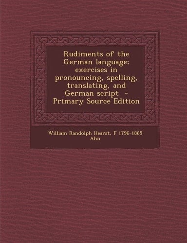 Rudiments of the German Language; Exercises in Pronouncing, Spelling, Translating, and German Script - Primary Source Edition