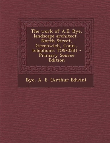 The Work of A. E. Bye, Landscape Architect North Street, Greenwich, Conn. , Telephone