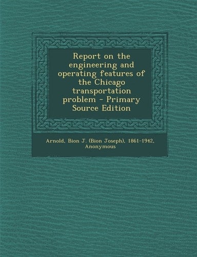 Report on the Engineering and Operating Features of the Chicago Transportation Problem - Primary Source Edition