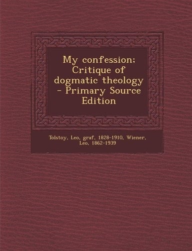 My Confession; Critique of Dogmatic Theology - Primary Source Edition