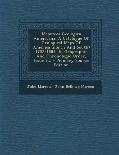 Mapoteca Geologica Americana A Catalogue of Geological Maps of America (North and South) 1752-1881, in Geographic and Chronologic Order, Issue 7... -