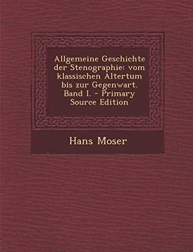 Allgemeine Geschichte Der Stenographie Vom Klassischen Altertum Bis Zur Gegenwart. Band I. - Primary Source Edition