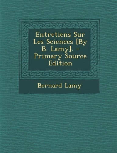 Entretiens Sur Les Sciences [by B. Lamy]. - Primary Source Edition