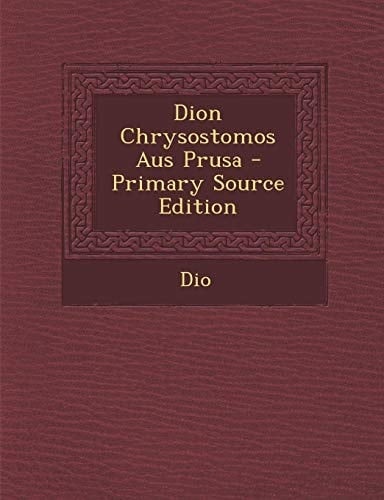 Dion Chrysostomos Aus Prusa - Primary Source Edition
