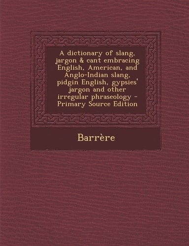 A Dictionary of Slang, Jargon and Cant Embracing English, American, and Anglo-Indian Slang, Pidgin English, Gypsies' Jargon and Other Irregular Phraseol