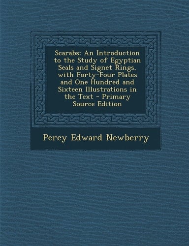 Scarabs An Introduction to the Study of Egyptian Seals and Signet Rings, with Forty-Four Plates and One Hundred and Sixteen Illustrations in the Text