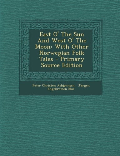 East O' the Sun and West O' the Moon With Other Norwegian Folk Tales - Primary Source Edition