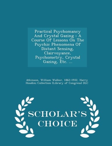Practical Psychomancy and Crystal Gazing A Course of Lessons on the Psychic Phenomena of Distant Sensing, Clairvoyance, Psychometry, Crystal Gazing, Etc. ... - Scholar's Choice Edition