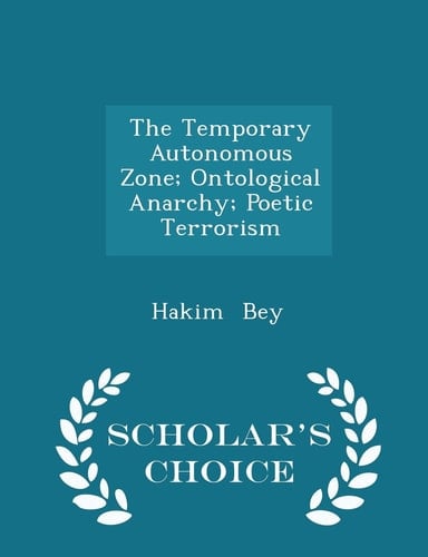 The Temporary Autonomous Zone; Ontological Anarchy; Poetic Terrorism - Scholar's Choice Edition