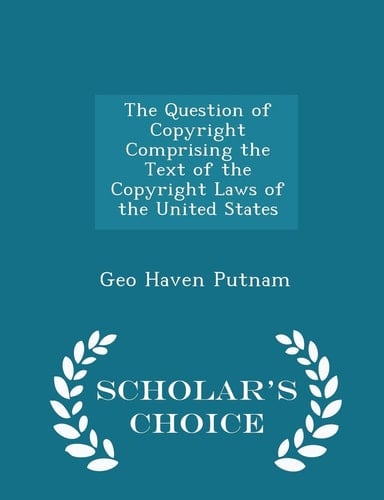 The Question of Copyright Comprising the Text of the Copyright Laws of the United States - Scholar's Choice Edition