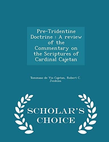 Pre-Tridentine Doctrine A Review of the Commentary on the Scriptures of Cardinal Cajetan - Scholar's Choice Edition