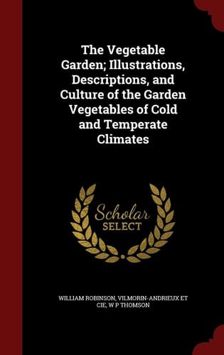 The Vegetable Garden; Illustrations, Descriptions, and Culture of the Garden Vegetables of Cold and Temperate Climates