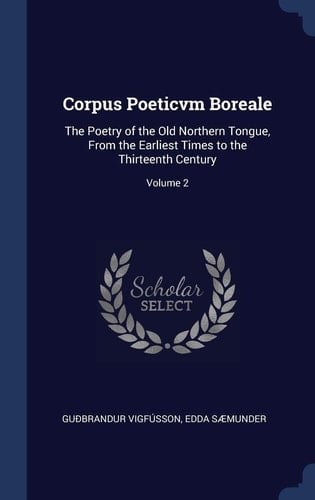 Corpus Poeticvm Boreale The Poetry of the Old Northern Tongue, From the Earliest Times to the Thirteenth Century; Volume 2