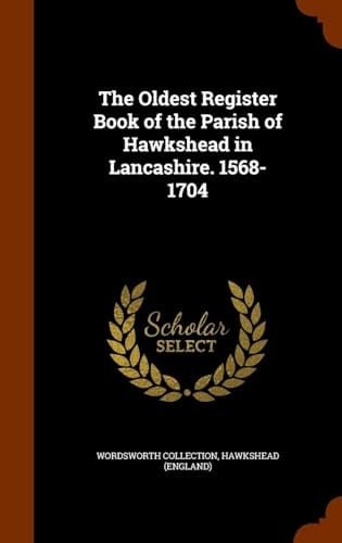 The Oldest Register Book of the Parish of Hawkshead in Lancashire. 1568-1704 Volume