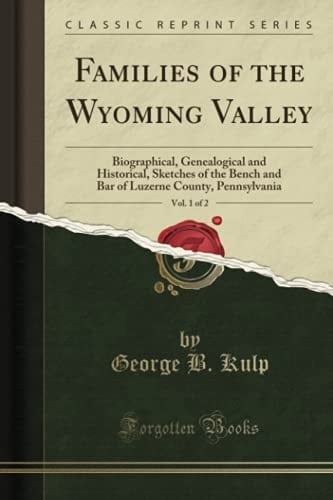Families of the Wyoming Valley, Vol. 1 of 2 Biographical, Genealogical and Historical, Sketches of the Bench and Bar of Luzerne County, Pennsylvania (Classic Reprint)