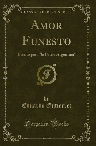 Amor Funesto Escrito Para "la Patria Argentina" (Classic Reprint)