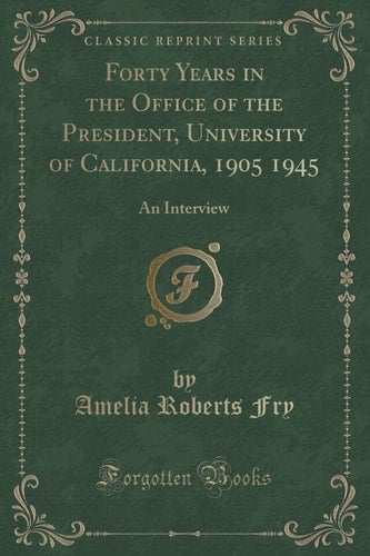 Forty Years in the Office of the President, University of California, 1905 1945 An Interview (Classic Reprint)
