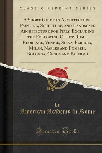 A Short Guide in Architecture, Painting, Sculpture, and Landscape Architecture for Italy, Excluding the Following Cities Rome, Florence, Venice, Siena, Perugia, Milan, Naples and Pompeii, Bologna, Genoa and Palermo (Classic Reprint)