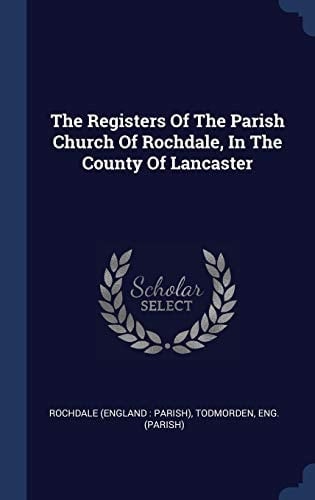 The Registers Of The Parish Church Of Rochdale, In The County Of Lancaster