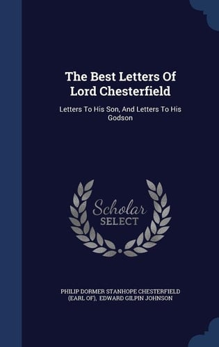 The Best Letters Of Lord Chesterfield Letters To His Son, And Letters To His Godson