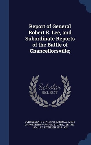 Report of General Robert E. Lee, and Subordinate Reports of the Battle of Chancellorsville;