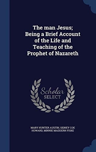 The Man Jesus; Being a Brief Account of the Life and Teaching of the Prophet of Nazareth