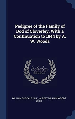Pedigree of the Family of Dod of Cloverley, With a Continuation to 1844 by A. W. Woods