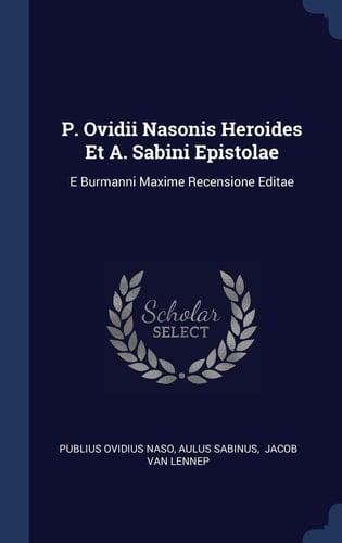 P. Ovidii Nasonis Heroides Et A. Sabini Epistolae E Burmanni Maxime Recensione Editae