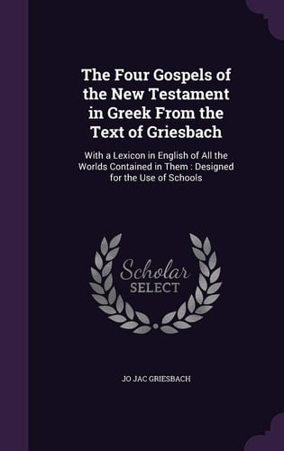 The Four Gospels of the New Testament in Greek From the Text of Griesbach With a Lexicon in English of All the Worlds Contained in Them: Designed for the Use of Schools