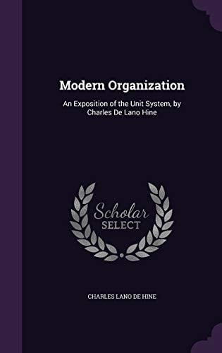 Modern Organization An Exposition of the Unit System, by Charles De Lano Hine