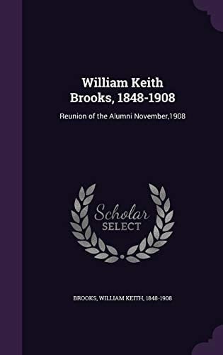 William Keith Brooks, 1848-1908 Reunion of the Alumni November,1908