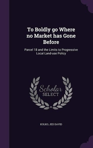To Boldly Go Where No Market Has Gone Before Parcel 18 and the Limits to Progressive Local Land-Use Policy
