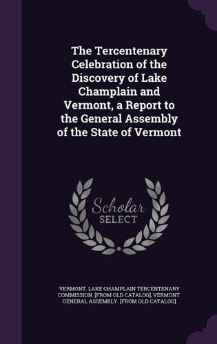 The Tercentenary Celebration of the Discovery of Lake Champlain and Vermont, a Report to the General Assembly of the State of Vermont