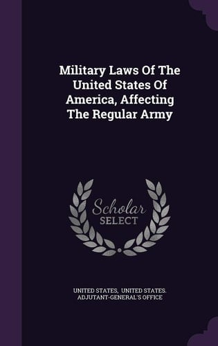 Military Laws of the United States of America, Affecting the Regular Army