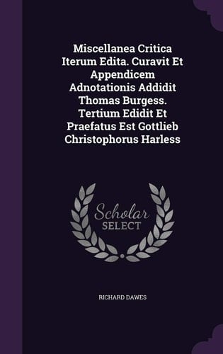 Miscellanea Critica Iterum Edita. Curavit Et Appendicem Adnotationis Addidit Thomas Burgess. Tertium Edidit Et Praefatus Est Gottlieb Christophorus Harless