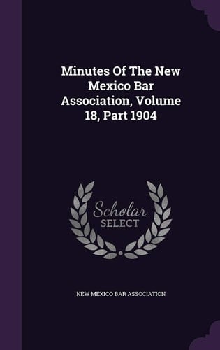Minutes of the New Mexico Bar Association, Volume 18, Part 1904