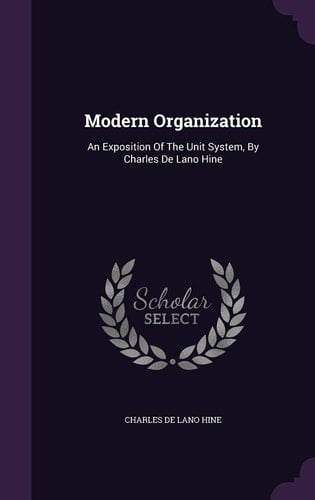 Modern Organization An Exposition Of The Unit System, By Charles De Lano Hine